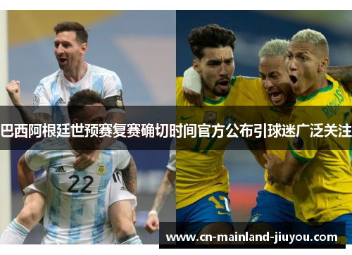 巴西阿根廷世预赛复赛确切时间官方公布引球迷广泛关注 巴西阿根廷世预赛复赛确切时间官方公布引球迷广泛关注