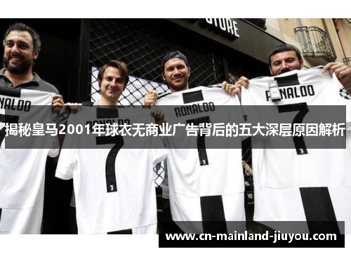 揭秘皇马2001年球衣无商业广告背后的五大深层原因解析 揭秘皇马2001年球衣无商业广告背后的五大深层原因解析