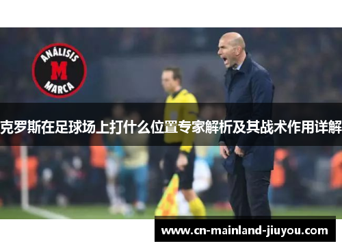 克罗斯在足球场上打什么位置专家解析及其战术作用详解