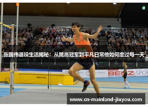 张国伟退役生活揭秘:从跳高冠军到平凡日常他如何度过每一天 张国伟退役生活揭秘:从跳高冠军到平凡日常他如何度过每一天