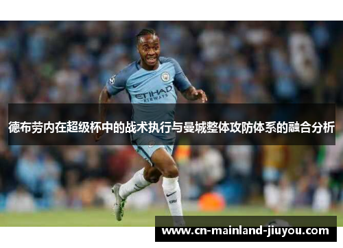 德布劳内在超级杯中的战术执行与曼城整体攻防体系的融合分析 德布劳内在超级杯中的战术执行与曼城整体攻防体系的融合分析