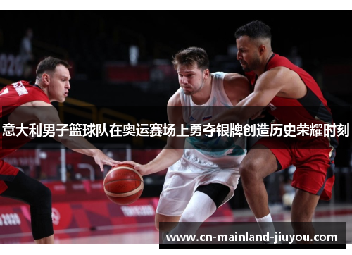意大利男子篮球队在奥运赛场上勇夺银牌创造历史荣耀时刻 意大利男子篮球队在奥运赛场上勇夺银牌创造历史荣耀时刻