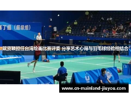 戴资颖担任台湾绘画比赛评委 分享艺术心得与羽毛球经验相结合 戴资颖担任台湾绘画比赛评委 分享艺术心得与羽毛球经验相结合