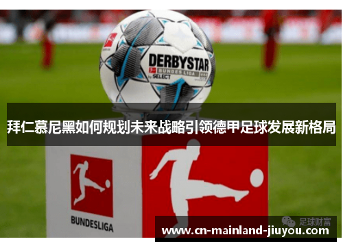 拜仁慕尼黑如何规划未来战略引领德甲足球发展新格局 拜仁慕尼黑如何规划未来战略引领德甲足球发展新格局