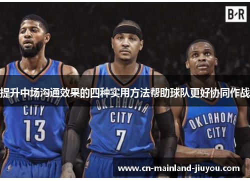 提升中场沟通效果的四种实用方法帮助球队更好协同作战 提升中场沟通效果的四种实用方法帮助球队更好协同作战