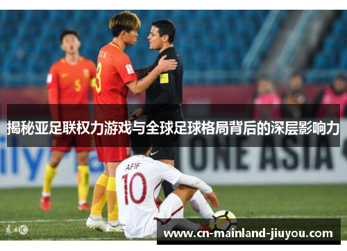 揭秘亚足联权力游戏与全球足球格局背后的深层影响力 揭秘亚足联权力游戏与全球足球格局背后的深层影响力