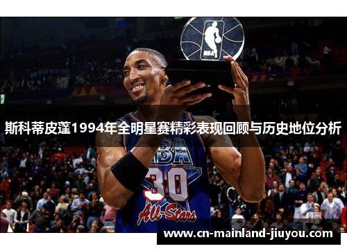 斯科蒂皮蓬1994年全明星赛精彩表现回顾与历史地位分析 斯科蒂皮蓬1994年全明星赛精彩表现回顾与历史地位分析