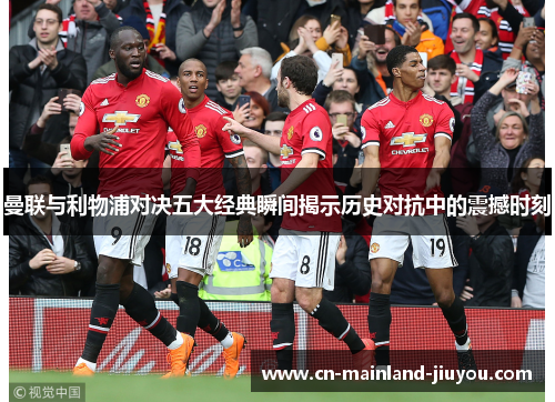 曼联与利物浦对决五大经典瞬间揭示历史对抗中的震撼时刻 曼联与利物浦对决五大经典瞬间揭示历史对抗中的震撼时刻