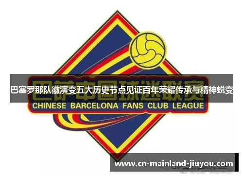 巴塞罗那队徽演变五大历史节点见证百年荣耀传承与精神蜕变 巴塞罗那队徽演变五大历史节点见证百年荣耀传承与精神蜕变
