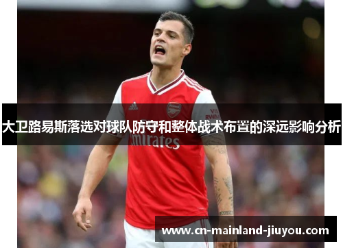 大卫路易斯落选对球队防守和整体战术布置的深远影响分析