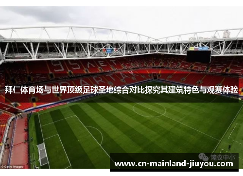 拜仁体育场与世界顶级足球圣地综合对比探究其建筑特色与观赛体验 拜仁体育场与世界顶级足球圣地综合对比探究其建筑特色与观赛体验