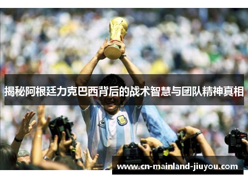 揭秘阿根廷力克巴西背后的战术智慧与团队精神真相 揭秘阿根廷力克巴西背后的战术智慧与团队精神真相