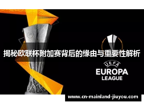 揭秘欧联杯附加赛背后的缘由与重要性解析 揭秘欧联杯附加赛背后的缘由与重要性解析