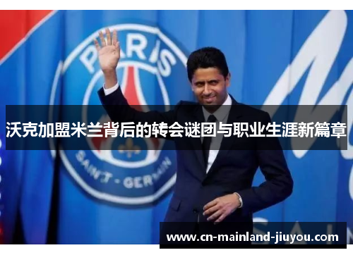 沃克加盟米兰背后的转会谜团与职业生涯新篇章 沃克加盟米兰背后的转会谜团与职业生涯新篇章