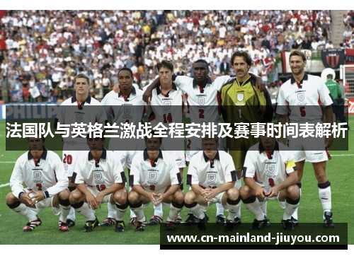 法国队与英格兰激战全程安排及赛事时间表解析