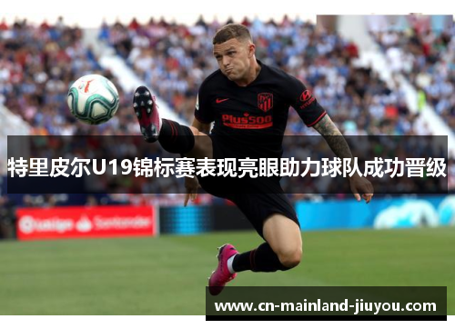 特里皮尔U19锦标赛表现亮眼助力球队成功晋级
