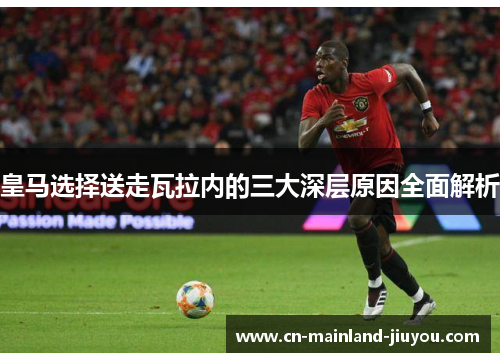 皇马选择送走瓦拉内的三大深层原因全面解析