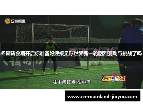 冬窗转会期开启你准备好迎接足球世界新一轮剧烈变动与挑战了吗