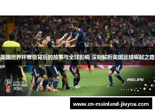 美国世界杯晋级背后的故事与全球影响 深刻解析美国足球崛起之路