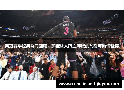 英冠赛季经典瞬间回顾：那些让人热血沸腾的时刻与激情碰撞
