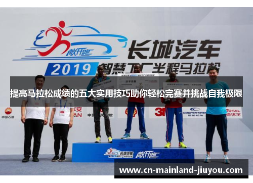 提高马拉松成绩的五大实用技巧助你轻松完赛并挑战自我极限 提高马拉松成绩的五大实用技巧助你轻松完赛并挑战自我极限