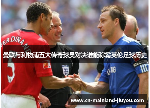 曼联与利物浦五大传奇球员对决谁能称霸英伦足球历史