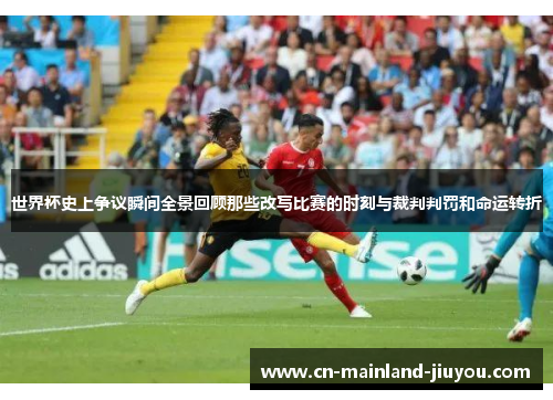 世界杯史上争议瞬间全景回顾那些改写比赛的时刻与裁判判罚和命运转折