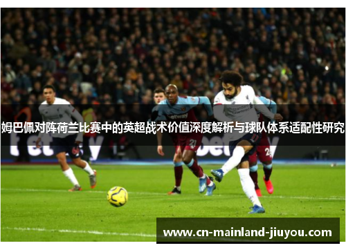 姆巴佩对阵荷兰比赛中的英超战术价值深度解析与球队体系适配性研究