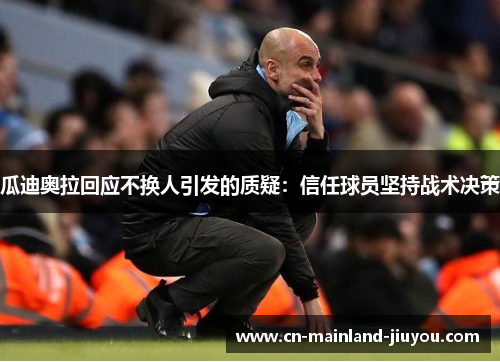 瓜迪奥拉回应不换人引发的质疑:信任球员坚持战术决策 瓜迪奥拉回应不换人引发的质疑:信任球员坚持战术决策