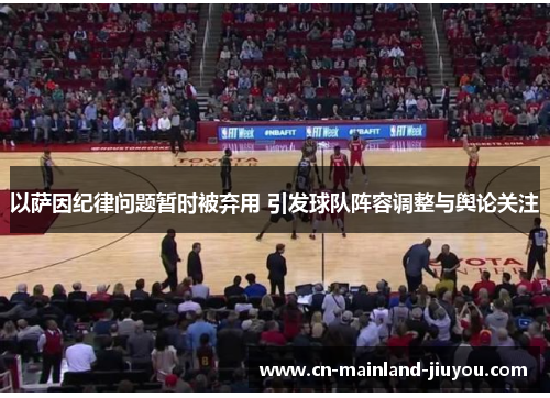 以萨因纪律问题暂时被弃用 引发球队阵容调整与舆论关注 以萨因纪律问题暂时被弃用 引发球队阵容调整与舆论关注