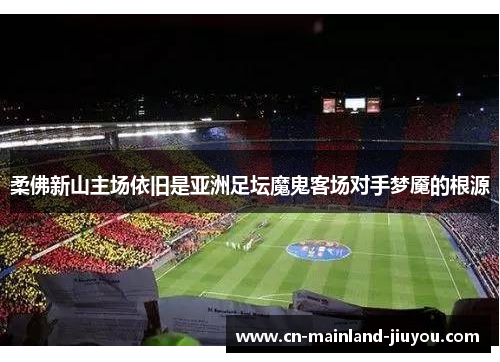 柔佛新山主场依旧是亚洲足坛魔鬼客场对手梦魇的根源 柔佛新山主场依旧是亚洲足坛魔鬼客场对手梦魇的根源