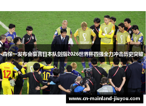 森保一发布会豪言日本队剑指2026世界杯四强全力冲击历史突破