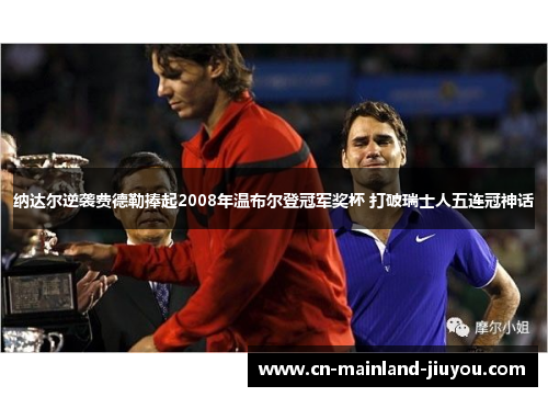 纳达尔逆袭费德勒捧起2008年温布尔登冠军奖杯 打破瑞士人五连冠神话