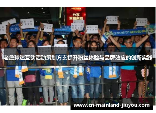 老詹球迷互动活动策划方案提升粉丝体验与品牌效应的创新实践