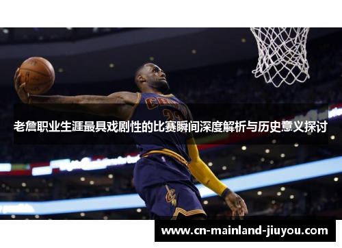 老詹职业生涯最具戏剧性的比赛瞬间深度解析与历史意义探讨