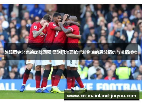 英超历史经典德比战回顾 曼联切尔西枪手利物浦的恩怨情仇与激情碰撞