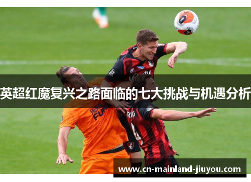 英超红魔复兴之路面临的七大挑战与机遇分析