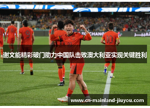 谢文能精彩破门助力中国队击败澳大利亚实现关键胜利