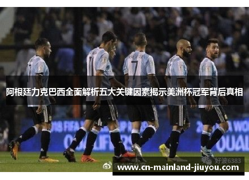 阿根廷力克巴西全面解析五大关键因素揭示美洲杯冠军背后真相 阿根廷力克巴西全面解析五大关键因素揭示美洲杯冠军背后真相