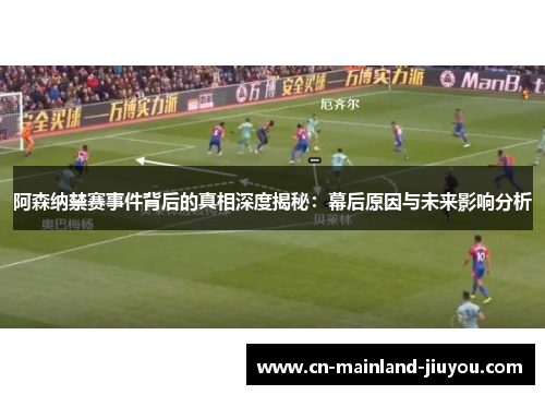 阿森纳禁赛事件背后的真相深度揭秘:幕后原因与未来影响分析 阿森纳禁赛事件背后的真相深度揭秘:幕后原因与未来影响分析
