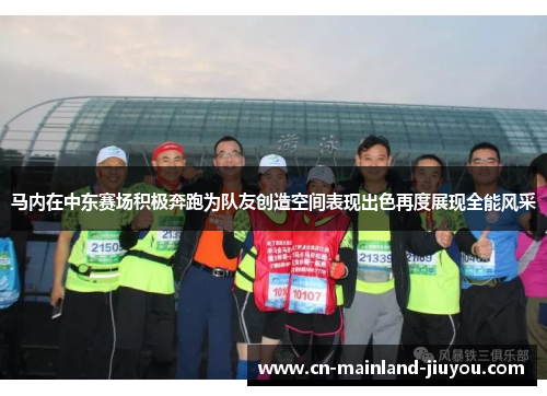 马内在中东赛场积极奔跑为队友创造空间表现出色再度展现全能风采 马内在中东赛场积极奔跑为队友创造空间表现出色再度展现全能风采