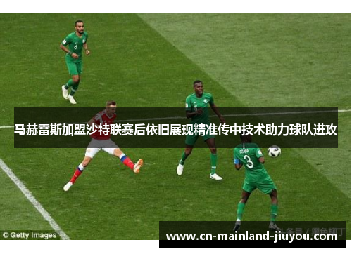 马赫雷斯加盟沙特联赛后依旧展现精准传中技术助力球队进攻