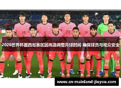 2026世界杯墨西哥赛区因高温调整开球时间 确保球员与观众安全