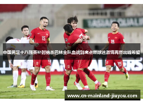 中国男足十八强赛补时绝杀巴林全队血战到底点燃球迷激情再燃出线希望