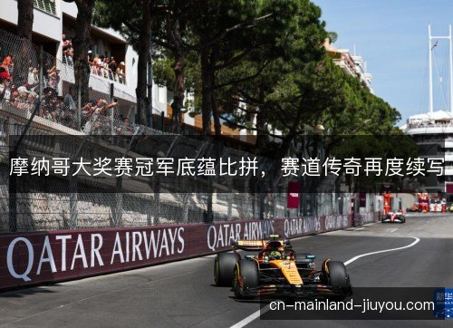 摩纳哥大奖赛冠军底蕴比拼,赛道传奇再度续写 摩纳哥大奖赛冠军底蕴比拼,赛道传奇再度续写
